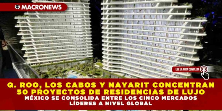 QUINTANA ROO, LOS CABOS Y NAYARIT CONCENTRAN 50 PROYECTOS DE RESIDENCIAS DE LUJO; MÉXICO SE CONSOLIDA ENTRE LOS CINCO MERCADOS LÍDERES A NIVEL GLOBAL