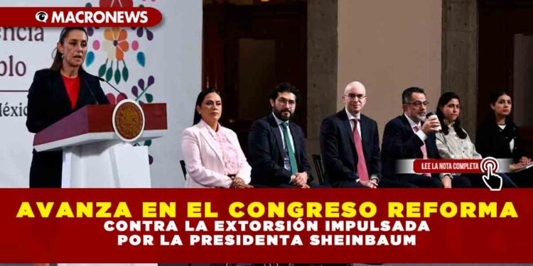 AVANZA EN EL CONGRESO REFORMA CONTRA LA EXTORSIÓN IMPULSADA POR LA PRESIDENTA SHEINBAUM