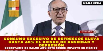 CONSUMO EXCESIVO DE REFRESCOS ELEVA HASTA 40% EL RIESGO DE ANSIEDAD Y DEPRESIÓN: SECRETARIO DE SALUD, ALERTA SOBRE SU IMPACTO EN MÉXICO