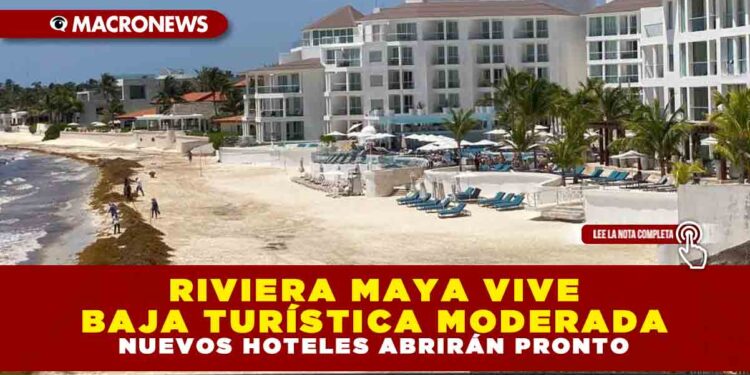 RIVIERA MAYA VIVE BAJA TURÍSTICA MODERADA; NUEVOS HOTELES ABRIRÁN PRONTO