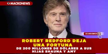 ROBERT REDFORD DEJA UNA FORTUNA DE 200 MILLONES DE DÓLARES A SUS HIJAS SHAUNA Y AMY
