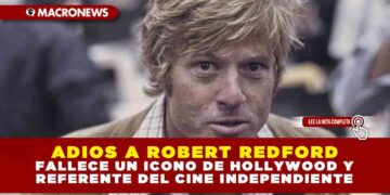 ADIÓS A ROBERT REDFORD: FALLECE UN ÍCONO DE HOLLYWOOD Y REFERENTE DEL CINE INDEPENDIENTE