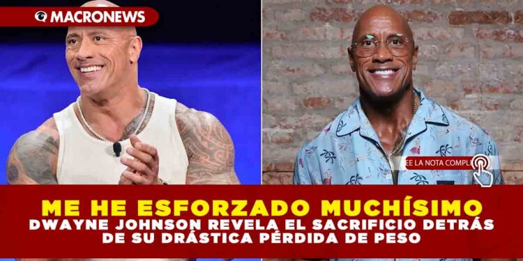 ME HE ESFORZADO MUCHÍSIMO: DWAYNE JOHNSON REVELA EL SACRIFICIO DETRÁS DE SU DRÁSTICA PÉRDIDA DE PESO