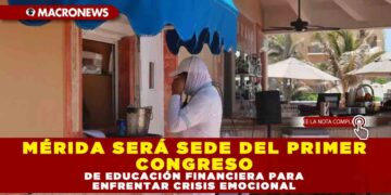 MÉRIDA SERÁ SEDE DEL PRIMER CONGRESO DE EDUCACIÓN FINANCIERA PARA ENFRENTAR CRISIS EMOCIONAL