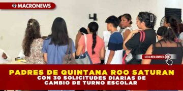 PADRES DE QUINTANA ROO SATURAN CON 30 SOLICITUDES DIARIAS DE CAMBIO DE TURNO ESCOLAR 