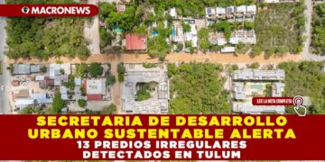 SECRETARIA DE DESARROLLO URBANO SUSTENTABLE ALERTA: 13 PREDIOS IRREGULARES DETECTADOS EN TULUM