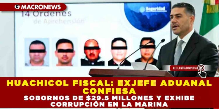 HUACHICOL FISCAL: EXJEFE ADUANAL CONFIESA SOBORNOS DE $29.5 MILLONES Y EXHIBE CORRUPCIÓN EN LA MARINA