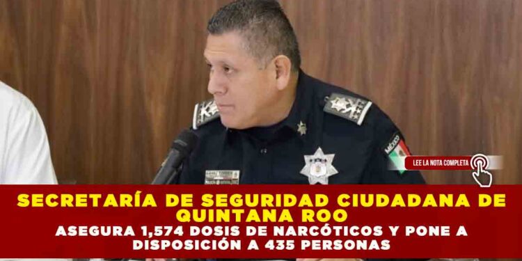 SECRETARÍA DE SEGURIDAD CIUDADANA DE QUINTANA ROO ASEGURA 1,574 DOSIS DE NARCÓTICOS Y PONE A DISPOSICIÓN A 435 PERSONAS