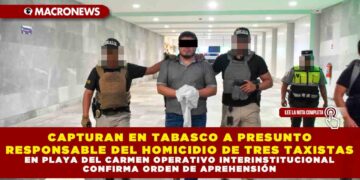 CAPTURAN EN TABASCO A PRESUNTO RESPONSABLE DEL HOMICIDIO DE TRES TAXISTAS EN PLAYA DEL CARMEN OPERATIVO INTERINSTITUCIONAL CONFIRMA ORDEN DE APREHENSIÓN