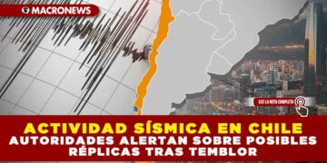 ACTIVIDAD SÍSMICA EN CHILE: AUTORIDADES ALERTAN SOBRE POSIBLES RÉPLICAS TRAS TEMBLOR