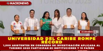 UNIVERSIDAD DEL CARIBE ROMPE RÉCORD 1,500 ASISTENTES EN CONGRESO DE INVESTIGACIÓN APLICADA AL TURISMO 2025, PARTICIPAN 85 INSTITUCIONES Y 15 PAÍSES
