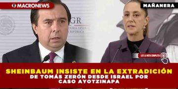 SHEINBAUM INSISTE EN LA EXTRADICIÓN DE TOMÁS ZERÓN DESDE ISRAEL POR CASO AYOTZINAPA