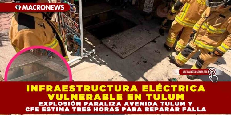 INFRAESTRUCTURA ELÉCTRICA VULNERABLE EN TULUM: EXPLOSIÓN PARALIZA AVENIDA TULUM Y CFE ESTIMA TRES HORAS PARA REPARAR FALLA
