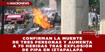 CONFIRMAN LA MUERTE DE TRES PERSONAS Y AUMENTA A 70 HERIDAS ANTE EXPLOSIÓN DE PIPA EN IZTAPALAPA