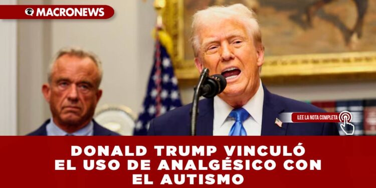 DONALD TRUMP VINCULÓ EL USO DE ANALGÉSICO CON EL AUTISMO, PERO ASEGURAN QUE NO HAY EVIDENCIA CIENTÍFICA QUE RESPALDE DICHAS AFIRMACIONES