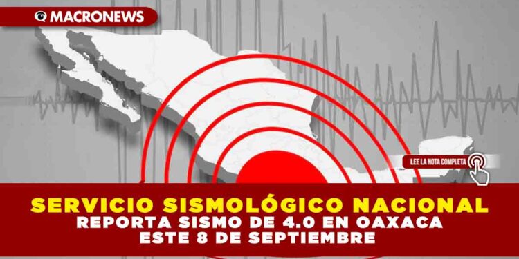 SERVICIO SISMOLÓGICO NACIONAL REPORTA SISMO DE 4.0 EN OAXACA ESTE 8 DE SEPTIEMBRE