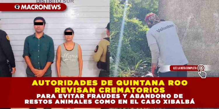 AUTORIDADES DE QUINTANA ROO REVISAN EXHAUSTIVAMENTE CREMATORIOS PARA EVITAR FRAUDES Y ABANDONO DE RESTOS ANIMALES COMO EN EL CASO XIBALBÁ