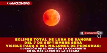 ECLIPSE TOTAL DE LUNA DE SANGRE DEL 7 DE SEPTIEMBRE SERÁ VISIBLE PARA 6 MIL MILLONES DE PERSONAS; DURACIÓN DE 82 MINUTOS LO CONVIERTE EN EL MÁS LARGO DE LA DÉCADA