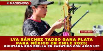 LYA SÁNCHEZ TADEO GANA PLATA PARA MÉXICO EN CHILE 2025; QUINTANA ROO BRILLA EN PARATIRO CON ARCO U21