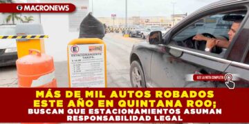 MÁS DE MIL AUTOS ROBADOS ESTE AÑO EN QUINTANA ROO; BUSCAN QUE ESTACIONAMIENTOS ASUMAN RESPONSABILIDAD LEGAL