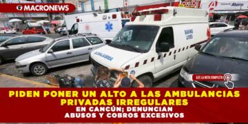 PIDEN PONER UN ALTO A LAS AMBULANCIAS PRIVADAS IRREGULARES EN CANCÚN; DENUNCIAN ABUSOS Y COBROS EXCESIVOS