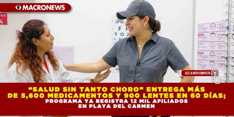 “SALUD SIN TANTO CHORO” ENTREGA MÁS DE 5,600 MEDICAMENTOS Y 900 LENTES EN 60 DÍAS; PROGRAMA YA REGISTRA 12 MIL AFILIADOS EN PLAYA DEL CARMEN