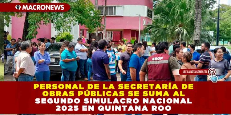PERSONAL DE LA SECRETARÍA DE OBRAS PÚBLICAS SE SUMA AL SEGUNDO SIMULACRO NACIONAL 2025 EN QUINTANA ROO: ENCABEZADO REFUERZAN CULTURA DE LA PREVENCIÓN