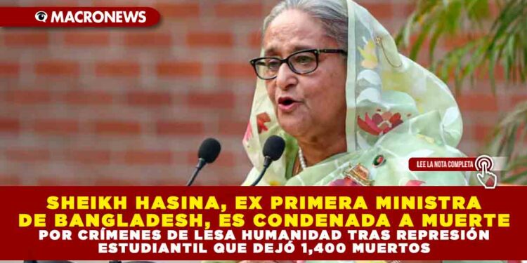 SHEIKH HASINA, EX PRIMERA MINISTRA DE BANGLADESH, ES CONDENADA A MUERTE POR CRÍMENES DE LESA HUMANIDAD TRAS REPRESIÓN ESTUDIANTIL QUE DEJÓ 1,400 MUERTOS