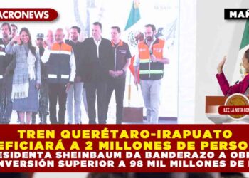 TREN QUERÉTARO-IRAPUATO BENEFICIARÁ A 2 MILLONES DE PERSONAS; PRESIDENTA SHEINBAUM DA BANDERAZO A OBRAS CON INVERSIÓN SUPERIOR A 98 MIL MILLONES DE PESOS