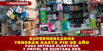 SUPERMERCADOS TENDRÁN HASTA FIN DE AÑO PARA RETIRAR PLÁSTICOS Y UNICEL EN QUINTANA ROO