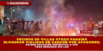 VECINOS DE VILLAS OTOCH PARAÍSO BLOQUEAN VIALIDAD EN CANCÚN POR APAGONES; EXIGEN SOLUCIÓN DEFINITIVA A CFE TRAS SEMANAS SIN LUZ