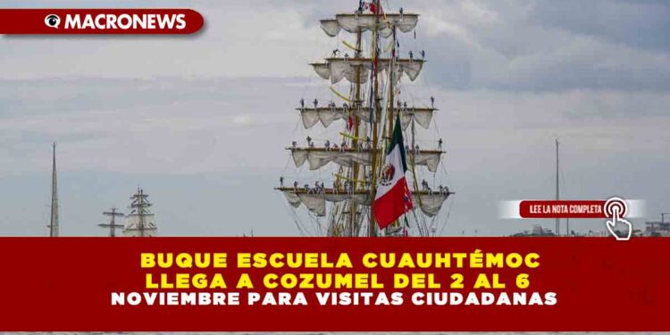 BUQUE ESCUELA CUAUHTÉMOC LLEGA A COZUMEL PARA VISITAS DEL 2 AL 6 DE NOVIEMBRE