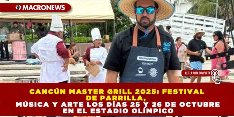 CANCÚN MASTER GRILL 2025: FESTIVAL DE PARRILLA, MÚSICA Y ARTE LOS DÍAS 25 Y 26 DE OCTUBRE EN EL ESTADIO OLÍMPICO