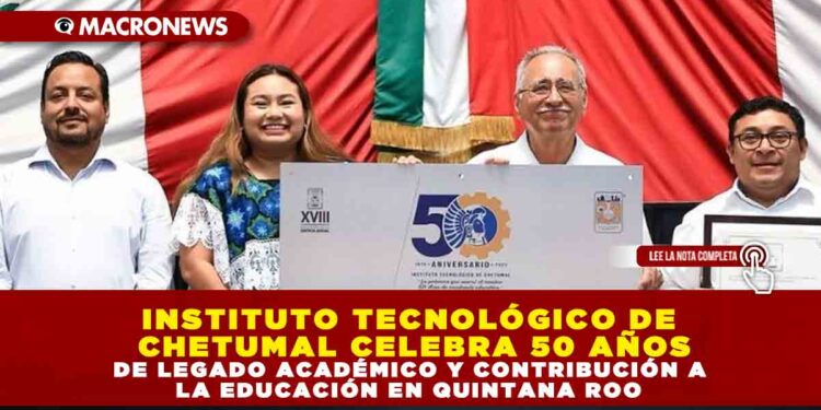 INSTITUTO TECNOLÓGICO DE CHETUMAL CELEBRA 50 AÑOS DE LEGADO ACADÉMICO Y CONTRIBUCIÓN A LA EDUCACIÓN EN QUINTANA ROO