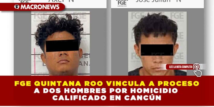 FGE QUINTANA ROO VINCULA A PROCESO A DOS HOMBRES POR HOMICIDIO CALIFICADO EN CANCÚN