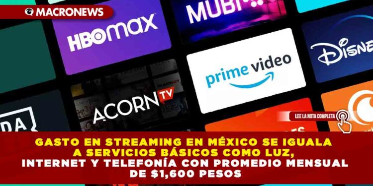 GASTO EN STREAMING EN MÉXICO SE IGUALA A SERVICIOS BÁSICOS COMO LUZ, INTERNET Y TELEFONÍA CON PROMEDIO MENSUAL DE $1,600 PESOS