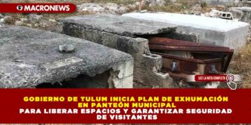 GOBIERNO DE TULUM INICIA PLAN DE EXHUMACIÓN EN PANTEÓN MUNICIPAL PARA LIBERAR ESPACIOS Y GARANTIZAR SEGURIDAD DE VISITANTES