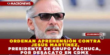 ORDENAN APREHENSIÓN CONTRA JESÚS MARTÍNEZ, PRESIDENTE DE GRUPO PACHUCA, POR DESACATO EN CDMX