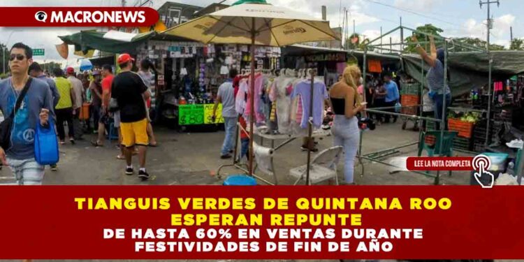 TIANGUIS VERDES DE QUINTANA ROO ESPERAN REPUNTE DE HASTA 60% EN VENTAS DURANTE FESTIVIDADES DE FIN DE AÑO
