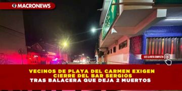VECINOS DE PLAYA DEL CARMEN EXIGEN CIERRE DEL BAR SERGIOS TRAS BALACERA QUE DEJA 2 MUERTOS