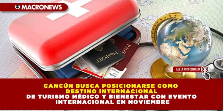 CANCÚN BUSCA POSICIONARSE COMO DESTINO INTERNACIONAL DE TURISMO MÉDICO Y BIENESTAR CON EVENTO INTERNACIONAL EN NOVIEMBRE