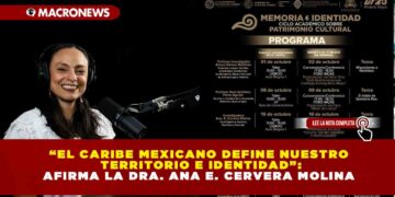 “EL CARIBE MEXICANO DEFINE NUESTRO TERRITORIO E IDENTIDAD”: AFIRMA LA DRA. ANA E. CERVERA MOLINA