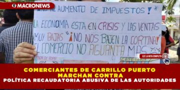 COMERCIANTES DE CARRILLO PUERTO MARCHAN CONTRA POLÍTICA RECAUDATORIA ABUSIVA DE LAS AUTORIDADES