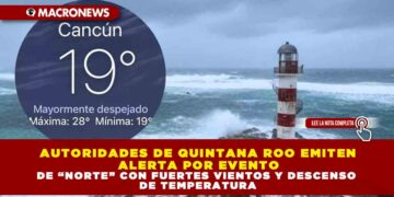 AUTORIDADES DE QUINTANA ROO EMITEN ALERTA POR EVENTO DE “NORTE” CON FUERTES VIENTOS Y DESCENSO DE TEMPERATURA