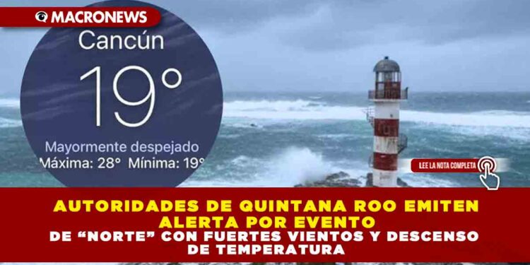 AUTORIDADES DE QUINTANA ROO EMITEN ALERTA POR EVENTO DE “NORTE” CON FUERTES VIENTOS Y DESCENSO DE TEMPERATURA