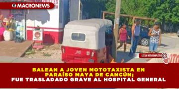 BALEAN A JOVEN MOTOTAXISTA EN PARAÍSO MAYA DE CANCÚN; FUE TRASLADADO GRAVE AL HOSPITAL GENERAL