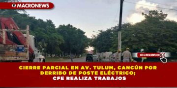 CIERRE PARCIAL EN AV. TULUM, CANCÚN POR DERRIBO DE POSTE ELÉCTRICO, CFE REALIZA TRABAJOS