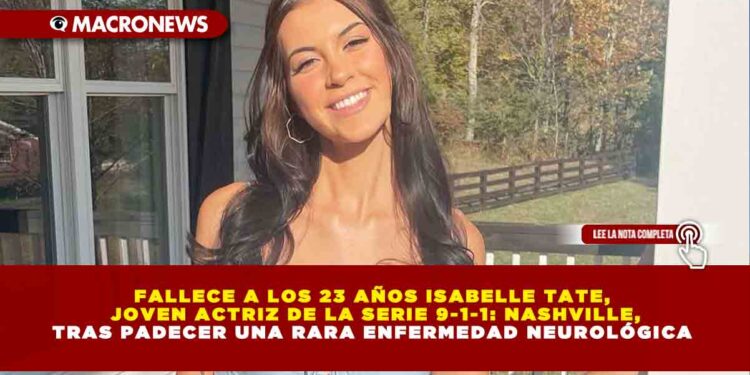 FALLECE A LOS 23 AÑOS ISABELLE TATE, JOVEN ACTRIZ DE LA SERIE 9-1-1: NASHVILLE, TRAS PADECER UNA RARA ENFERMEDAD NEUROLÓGICA