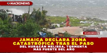 JAMAICA DECLARA ZONA CATASTRÓFICA TRAS EL PASO DEL HURACÁN MELISSA, TORMENTA MÁS FUERTE DEL AÑO