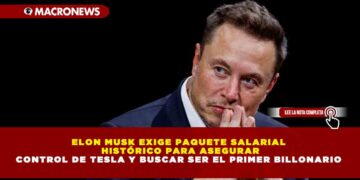 ELON MUSK EXIGE PAQUETE SALARIAL HISTÓRICO PARA ASEGURAR CONTROL DE TESLA Y BUSCAR SER EL PRIMER BILLONARIO